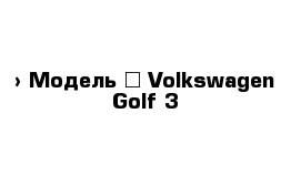  › Модель ­ Volkswagen Golf 3